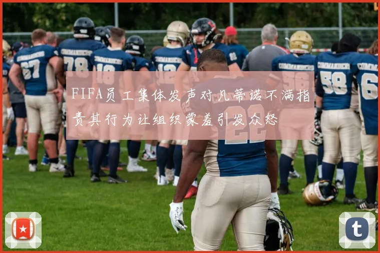 FIFA员工集体发声对凡蒂诺不满指责其行为让组织蒙羞引发众怒