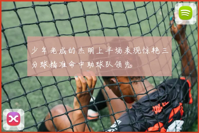 少年老成的杰明上半场表现惊艳三分球精准命中助球队领先