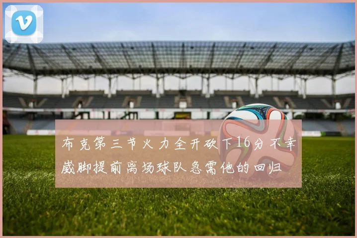 布克第三节火力全开砍下16分不幸崴脚提前离场球队急需他的回归