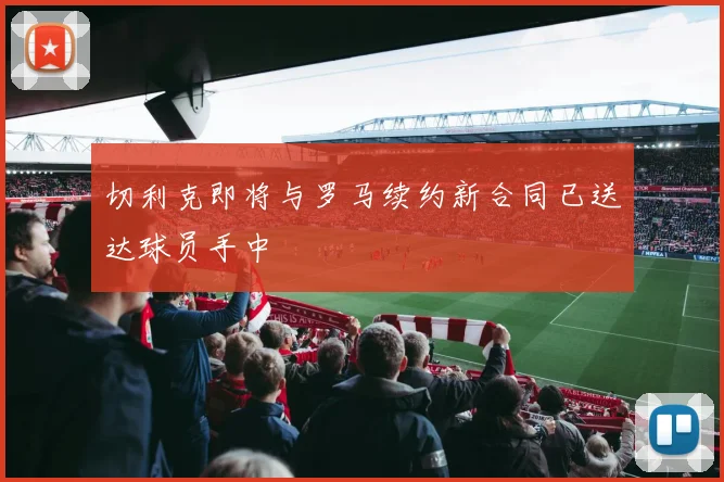 切利克即将与罗马续约新合同已送达球员手中