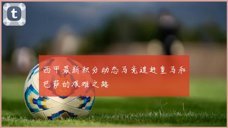 西甲最新积分动态马竞追赶皇马和巴萨的艰难之路