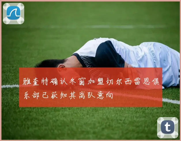 雅奎特确认冬窗加盟切尔西雷恩俱乐部已获知其离队意向